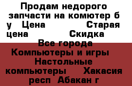 Продам недорого запчасти на комютер б/у › Цена ­ 19 000 › Старая цена ­ 26 500 › Скидка ­ 2 - Все города Компьютеры и игры » Настольные компьютеры   . Хакасия респ.,Абакан г.